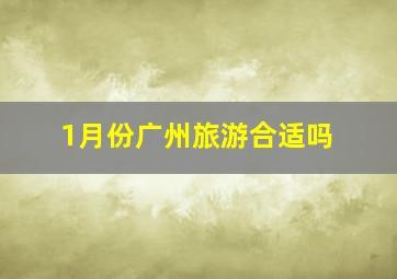 1月份广州旅游合适吗