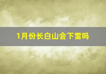 1月份长白山会下雪吗