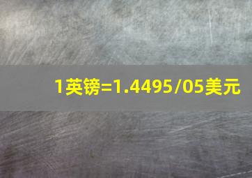 1英镑=1.4495/05美元