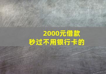 2000元借款秒过不用银行卡的