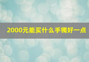 2000元能买什么手镯好一点