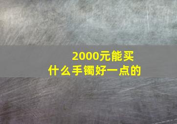 2000元能买什么手镯好一点的