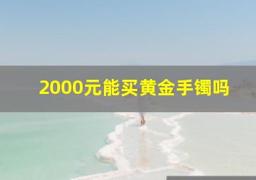 2000元能买黄金手镯吗