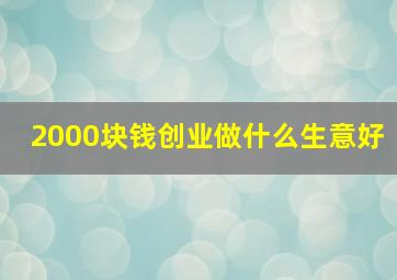 2000块钱创业做什么生意好