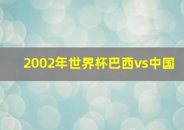 2002年世界杯巴西vs中国