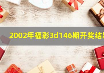 2002年福彩3d146期开奖结果