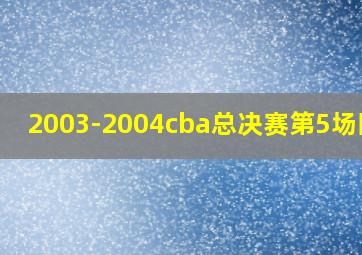 2003-2004cba总决赛第5场回放