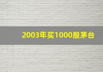 2003年买1000股茅台