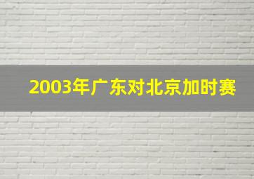 2003年广东对北京加时赛