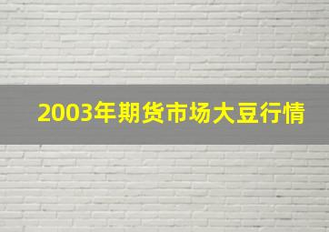 2003年期货市场大豆行情