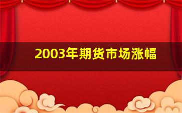 2003年期货市场涨幅