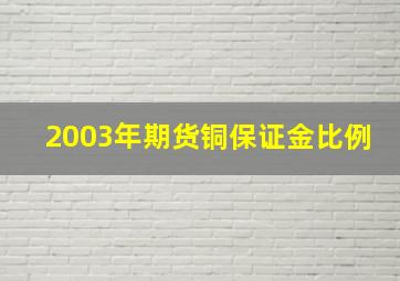 2003年期货铜保证金比例