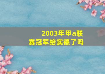 2003年甲a联赛冠军给实德了吗