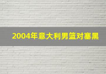 2004年意大利男篮对塞黑