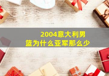 2004意大利男篮为什么亚军那么少