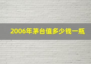 2006年茅台值多少钱一瓶