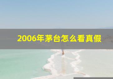 2006年茅台怎么看真假