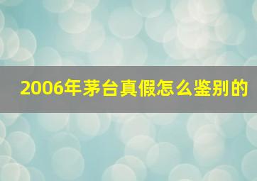 2006年茅台真假怎么鉴别的