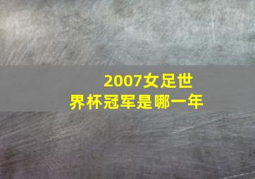 2007女足世界杯冠军是哪一年