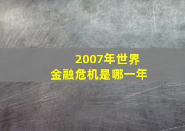 2007年世界金融危机是哪一年