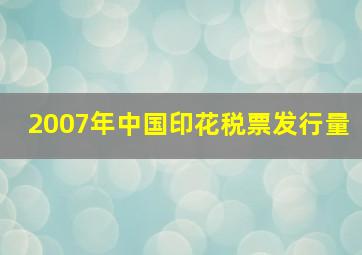 2007年中国印花税票发行量