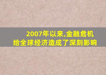 2007年以来,金融危机给全球经济造成了深刻影响