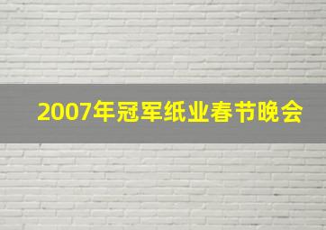 2007年冠军纸业春节晚会