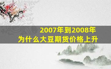 2007年到2008年为什么大豆期货价格上升