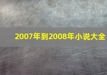 2007年到2008年小说大全