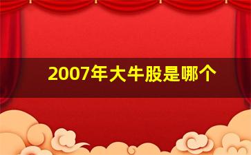 2007年大牛股是哪个