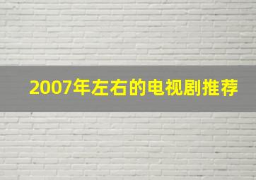 2007年左右的电视剧推荐