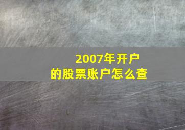 2007年开户的股票账户怎么查