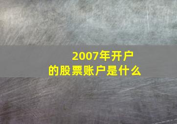 2007年开户的股票账户是什么