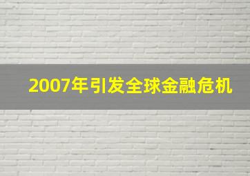 2007年引发全球金融危机