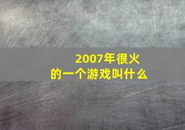 2007年很火的一个游戏叫什么