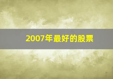 2007年最好的股票