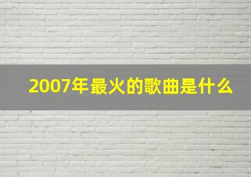 2007年最火的歌曲是什么