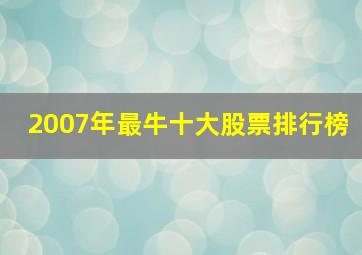 2007年最牛十大股票排行榜