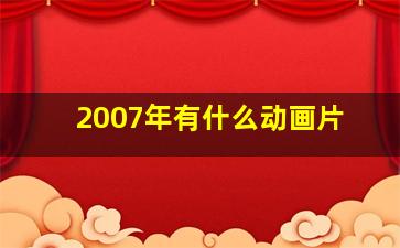 2007年有什么动画片