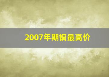 2007年期铜最高价