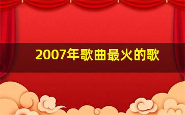 2007年歌曲最火的歌