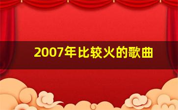 2007年比较火的歌曲