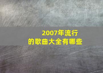 2007年流行的歌曲大全有哪些