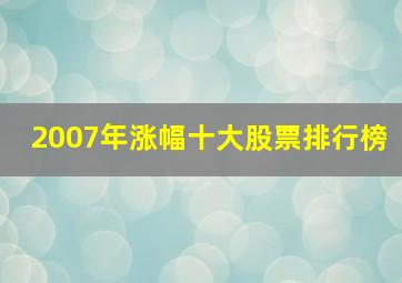 2007年涨幅十大股票排行榜