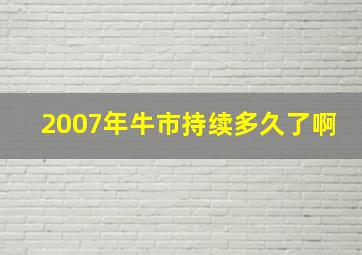 2007年牛市持续多久了啊