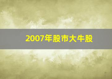 2007年股市大牛股