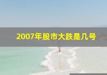 2007年股市大跌是几号