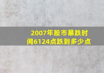 2007年股市暴跌时间6124点跌到多少点