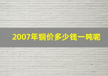 2007年铜价多少钱一吨呢