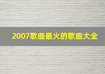 2007歌曲最火的歌曲大全